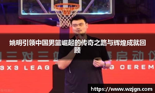 姚明引领中国男篮崛起的传奇之路与辉煌成就回顾
