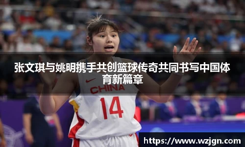 张文琪与姚明携手共创篮球传奇共同书写中国体育新篇章
